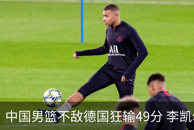 中国男篮不敌德国狂输49分 李凯尔10分周琦9分